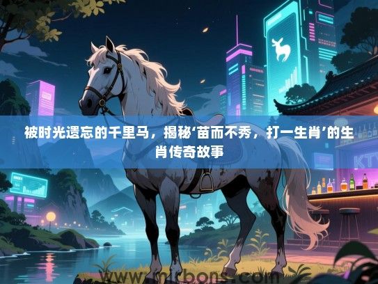 被时光遗忘的千里马，揭秘‘苗而不秀，打一生肖’的生肖传奇故事