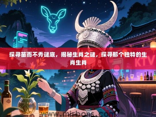 探寻苗而不秀谜底，揭秘生肖之谜，探寻那个独特的生肖生肖