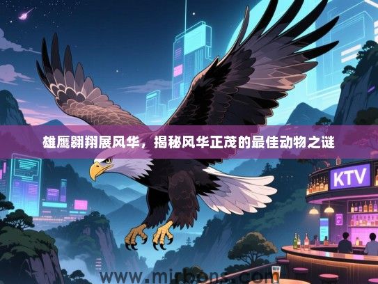 雄鹰翱翔展风华，揭秘风华正茂的最佳动物之谜