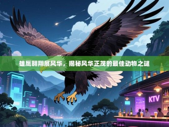 雄鹰翱翔展风华，揭秘风华正茂的最佳动物之谜