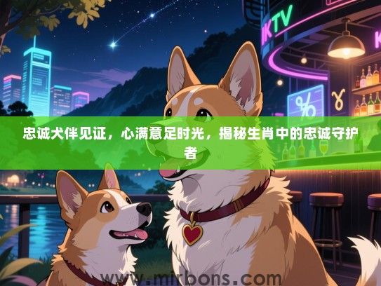 忠诚犬伴见证，心满意足时光，揭秘生肖中的忠诚守护者
