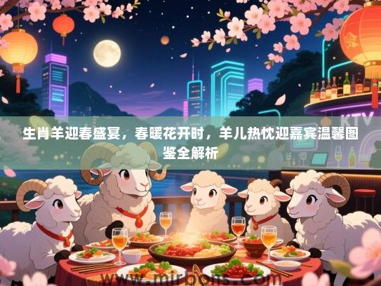 生肖羊迎春盛宴，春暖花开时，羊儿热忱迎嘉宾温馨图鉴全解析