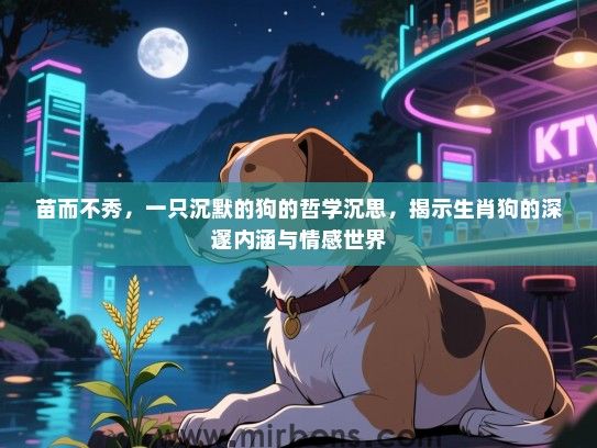 苗而不秀，一只沉默的狗的哲学沉思，揭示生肖狗的深邃内涵与情感世界