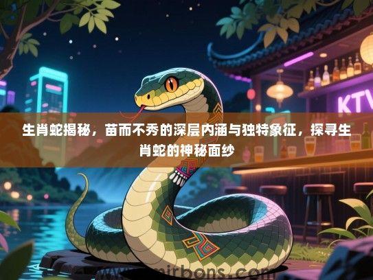 生肖蛇揭秘，苗而不秀的深层内涵与独特象征，探寻生肖蛇的神秘面纱