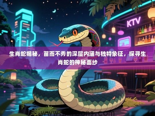 生肖蛇揭秘，苗而不秀的深层内涵与独特象征，探寻生肖蛇的神秘面纱