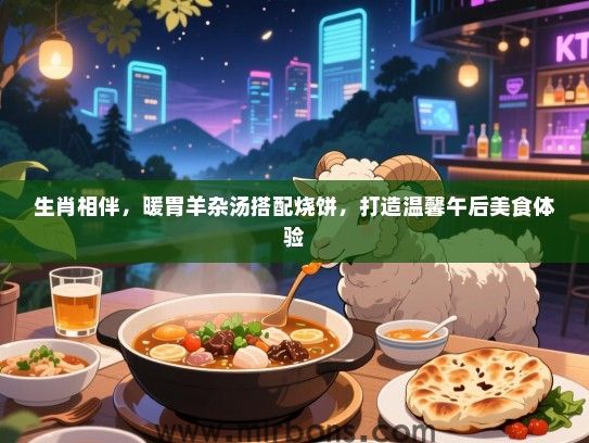 生肖相伴，暖胃羊杂汤搭配烧饼，打造温馨午后美食体验