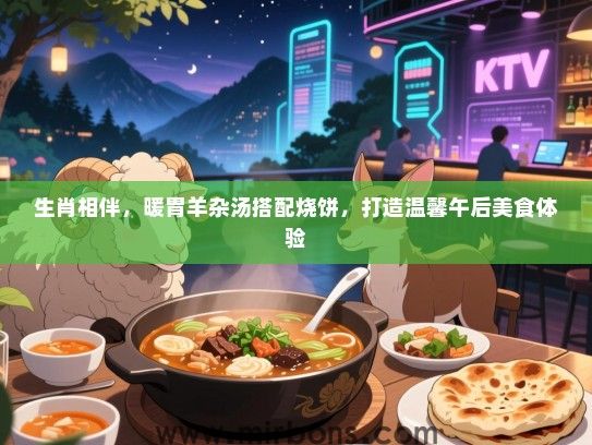 生肖相伴，暖胃羊杂汤搭配烧饼，打造温馨午后美食体验