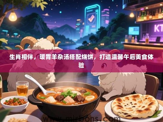 生肖相伴，暖胃羊杂汤搭配烧饼，打造温馨午后美食体验
