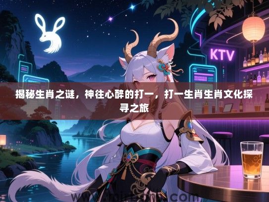 揭秘生肖之谜，神往心醉的打一，打一生肖生肖文化探寻之旅