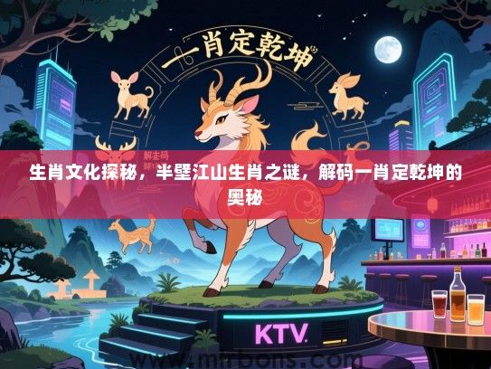 生肖文化探秘，半壁江山生肖之谜，解码一肖定乾坤的奥秘
