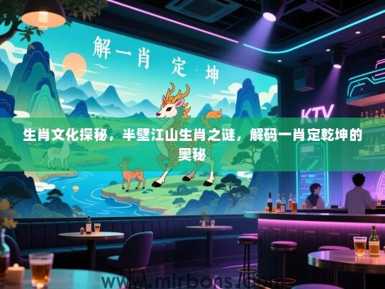 生肖文化探秘，半壁江山生肖之谜，解码一肖定乾坤的奥秘