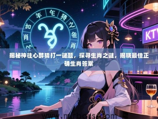 揭秘神往心醉猜打一谜题，探寻生肖之谜，揭晓最佳正确生肖答案