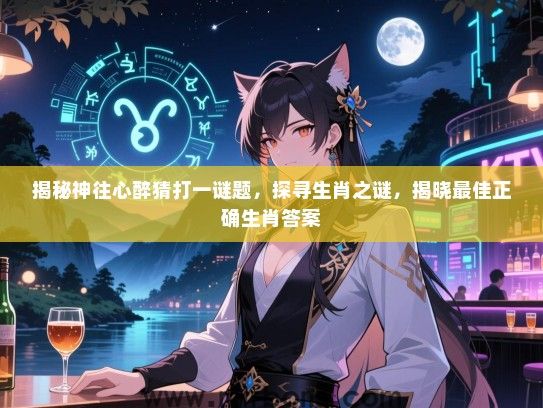 揭秘神往心醉猜打一谜题，探寻生肖之谜，揭晓最佳正确生肖答案