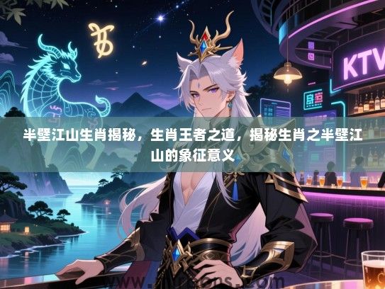半壁江山生肖揭秘，生肖王者之道，揭秘生肖之半壁江山的象征意义