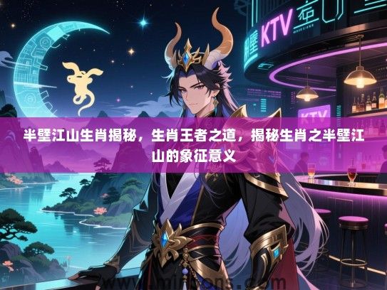 半壁江山生肖揭秘，生肖王者之道，揭秘生肖之半壁江山的象征意义