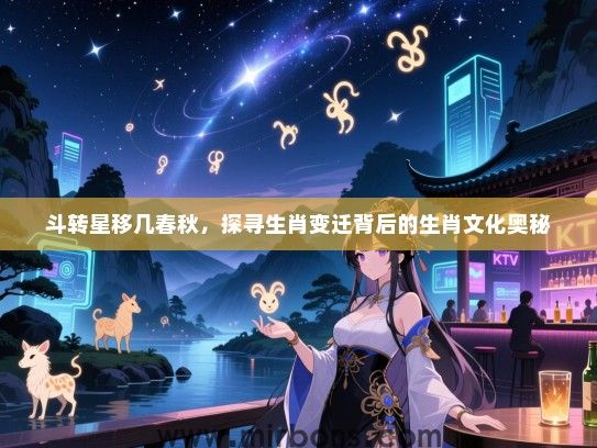 斗转星移几春秋，探寻生肖变迁背后的生肖文化奥秘