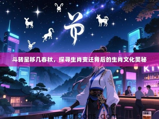 斗转星移几春秋，探寻生肖变迁背后的生肖文化奥秘