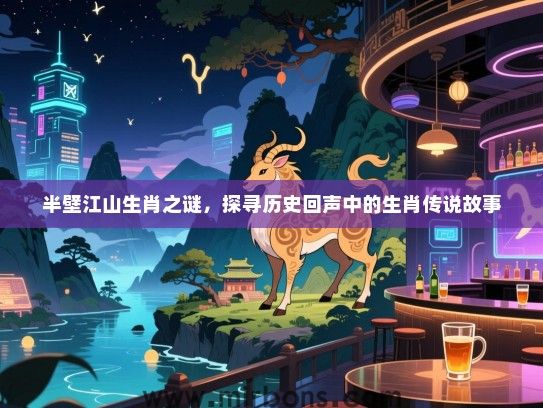 半壁江山生肖之谜，探寻历史回声中的生肖传说故事