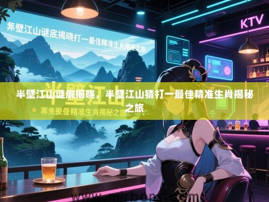 半壁江山谜底揭晓，半壁江山猜打一最佳精准生肖揭秘之旅
