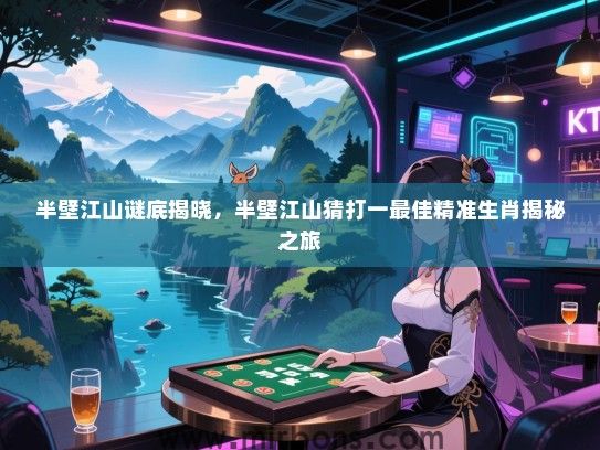 半壁江山谜底揭晓，半壁江山猜打一最佳精准生肖揭秘之旅