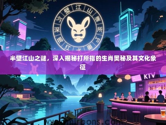 半壁江山之谜，深入揭秘打所指的生肖奥秘及其文化象征