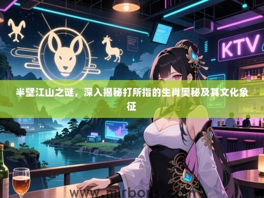 半壁江山之谜，深入揭秘打所指的生肖奥秘及其文化象征