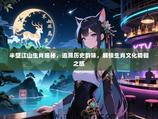 半壁江山生肖揭秘，追溯历史韵味，解锁生肖文化精髓之旅