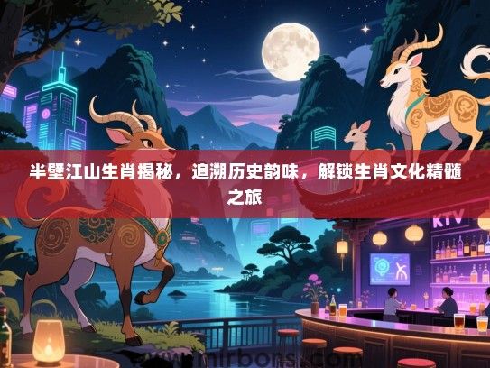 半壁江山生肖揭秘，追溯历史韵味，解锁生肖文化精髓之旅