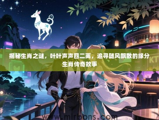 揭秘生肖之谜,叶叶声声四二离,追寻随风飘散的缘分生肖传奇故事 揭秘生肖之谜,叶叶声声四二离,追寻随风飘散的缘分生肖传奇故事