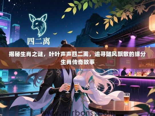 揭秘生肖之谜,叶叶声声四二离,追寻随风飘散的缘分生肖传奇故事 揭秘生肖之谜,叶叶声声四二离,追寻随风飘散的缘分生肖传奇故事