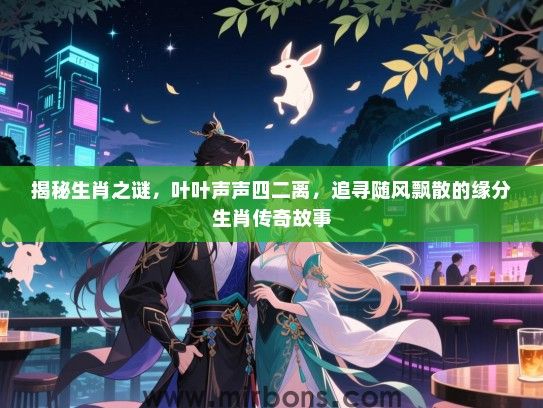 揭秘生肖之谜,叶叶声声四二离,追寻随风飘散的缘分生肖传奇故事 揭秘生肖之谜,叶叶声声四二离,追寻随风飘散的缘分生肖传奇故事