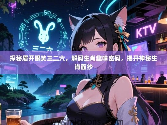 探秘眉开眼笑三二六,解码生肖趣味密码,揭开神秘生肖面纱 探秘眉开眼笑三二六,解码生肖趣味密码,揭开神秘生肖面纱