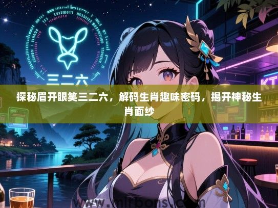 探秘眉开眼笑三二六,解码生肖趣味密码,揭开神秘生肖面纱 探秘眉开眼笑三二六,解码生肖趣味密码,揭开神秘生肖面纱