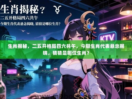 生肖揭秘,二五开格局四六共午,今期生肖代表悬念揭晓,猜猜是哪位生肖? 生肖揭秘,二五开格局四六共午,今期生肖代表悬念揭晓,猜猜是哪位生肖?