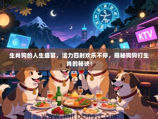 生肖狗的人生盛宴,活力四射欢乐不停,揭秘狗狗打生肖的秘诀! 生肖狗的人生盛宴,活力四射欢乐不停,揭秘狗狗打生肖的秘诀!