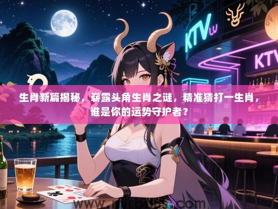 生肖新篇揭秘,崭露头角生肖之谜,精准猜打一生肖,谁是你的运势守护者? 生肖新篇揭秘,崭露头角生肖之谜,精准猜打一生肖,谁是你的运势守护者?