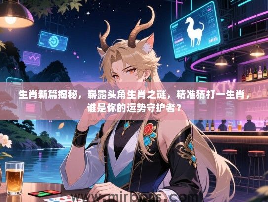 生肖新篇揭秘,崭露头角生肖之谜,精准猜打一生肖,谁是你的运势守护者? 生肖新篇揭秘,崭露头角生肖之谜,精准猜打一生肖,谁是你的运势守护者?