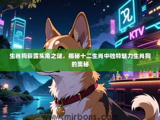 生肖狗崭露头角之谜,揭秘十二生肖中独特魅力生肖狗的奥秘 生肖狗崭露头角之谜,揭秘十二生肖中独特魅力生肖狗的奥秘