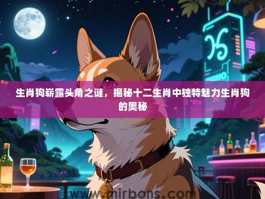 生肖狗崭露头角之谜,揭秘十二生肖中独特魅力生肖狗的奥秘 生肖狗崭露头角之谜,揭秘十二生肖中独特魅力生肖狗的奥秘