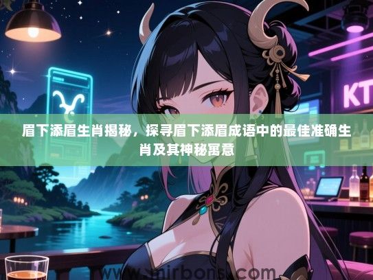 眉下添眉生肖揭秘，探寻眉下添眉成语中的最佳准确生肖及其神秘寓意