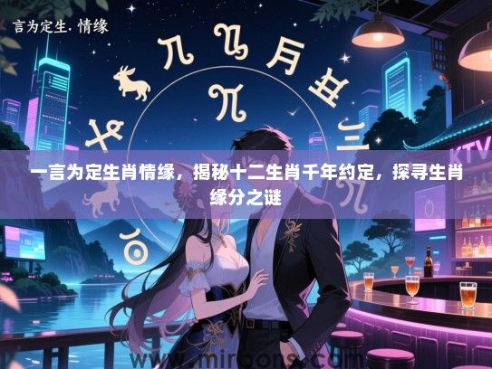 一言为定生肖情缘,揭秘十二生肖千年约定,探寻生肖缘分之谜 一言为定生肖情缘,揭秘十二生肖千年约定,探寻生肖缘分之谜