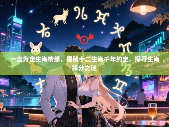 一言为定生肖情缘,揭秘十二生肖千年约定,探寻生肖缘分之谜 一言为定生肖情缘,揭秘十二生肖千年约定,探寻生肖缘分之谜