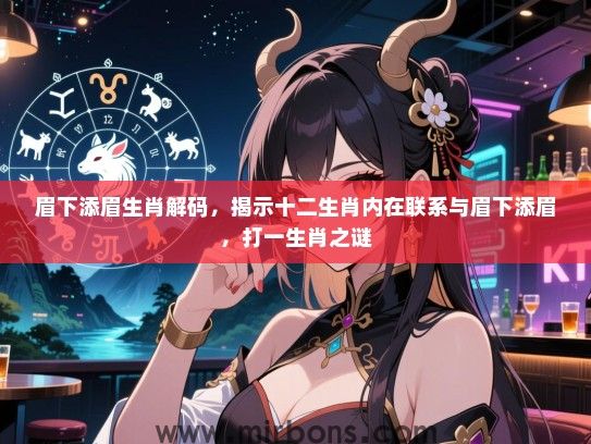 眉下添眉生肖解码,揭示十二生肖内在联系与眉下添眉,打一生肖之谜 眉下添眉生肖解码,揭示十二生肖内在联系与眉下添眉,打一生肖之谜