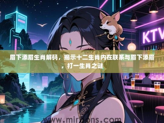 眉下添眉生肖解码,揭示十二生肖内在联系与眉下添眉,打一生肖之谜 眉下添眉生肖解码,揭示十二生肖内在联系与眉下添眉,打一生肖之谜