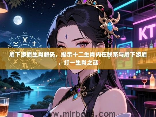 眉下添眉生肖解码,揭示十二生肖内在联系与眉下添眉,打一生肖之谜 眉下添眉生肖解码,揭示十二生肖内在联系与眉下添眉,打一生肖之谜