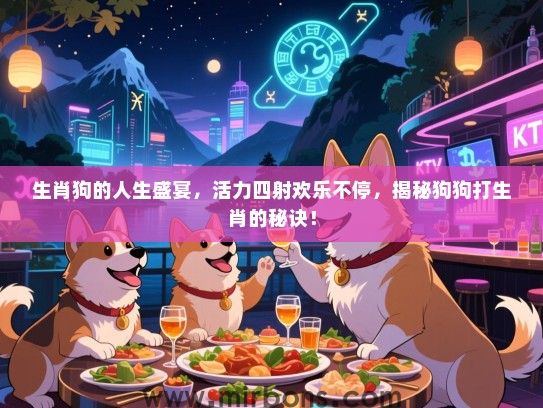 生肖狗的人生盛宴,活力四射欢乐不停,揭秘狗狗打生肖的秘诀! 生肖狗的人生盛宴,活力四射欢乐不停,揭秘狗狗打生肖的秘诀!