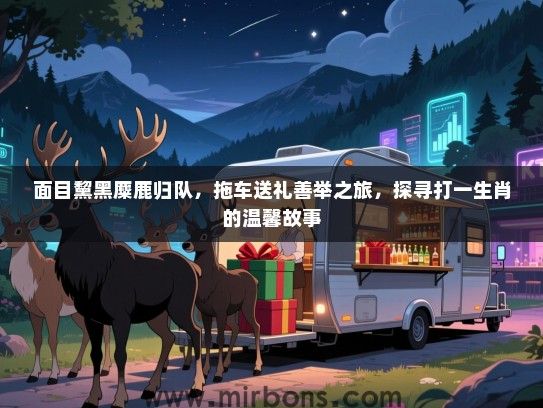 面目黧黑麋鹿归队,拖车送礼善举之旅,探寻打一生肖的温馨故事 面目黧黑麋鹿归队,拖车送礼善举之旅,探寻打一生肖的温馨故事