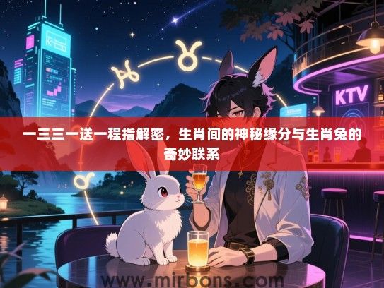 一三三一送一程指解密,生肖间的神秘缘分与生肖兔的奇妙联系 一三三一送一程指解密,生肖间的神秘缘分与生肖兔的奇妙联系