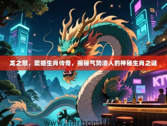 龙之怒,震撼生肖传奇,揭秘气势凌人的神秘生肖之谜 龙之怒,震撼生肖传奇,揭秘气势凌人的神秘生肖之谜