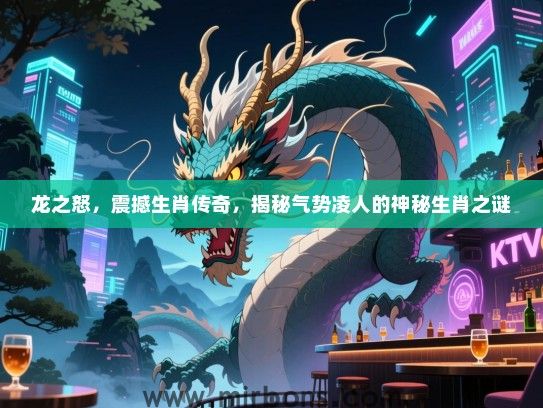 龙之怒,震撼生肖传奇,揭秘气势凌人的神秘生肖之谜 龙之怒,震撼生肖传奇,揭秘气势凌人的神秘生肖之谜